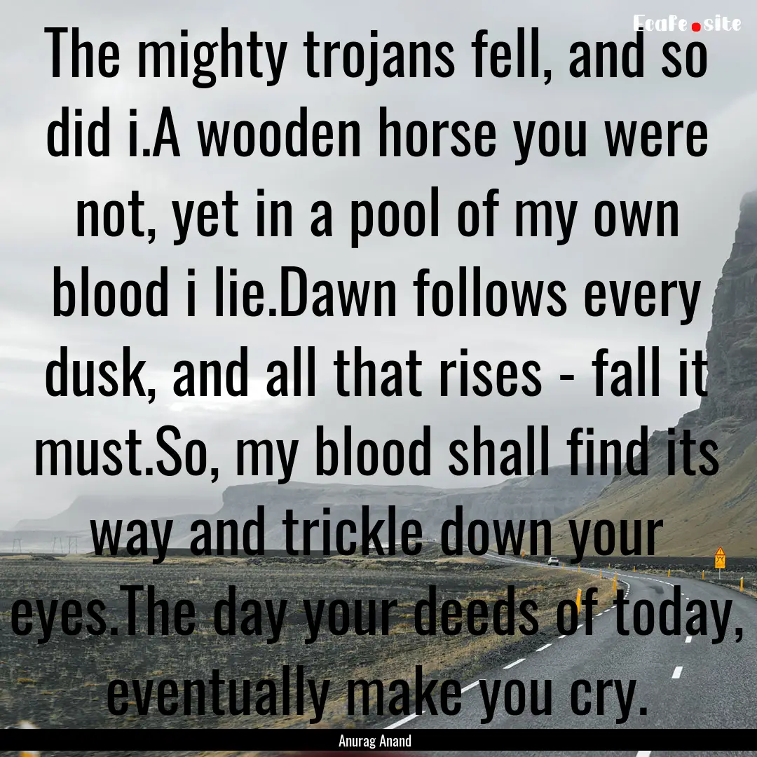 The mighty trojans fell, and so did i.A wooden.... : Quote by Anurag Anand