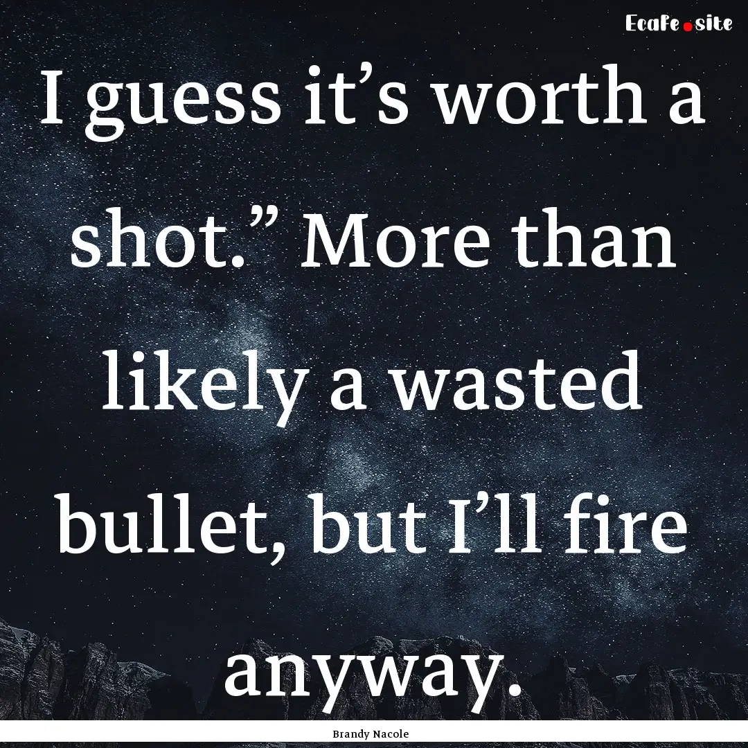 I guess it’s worth a shot.” More than.... : Quote by Brandy Nacole