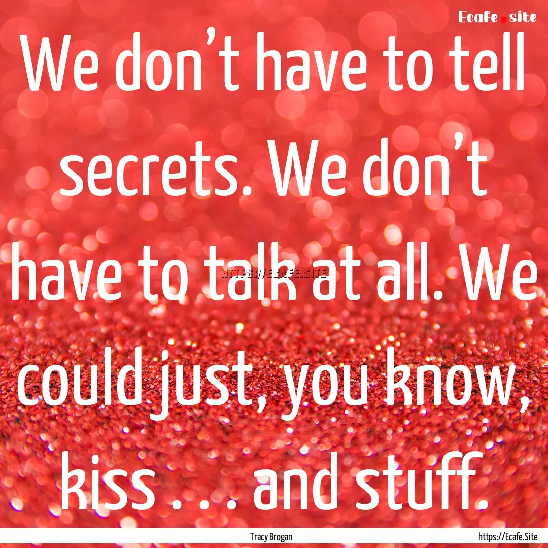 We don’t have to tell secrets. We don’t.... : Quote by Tracy Brogan