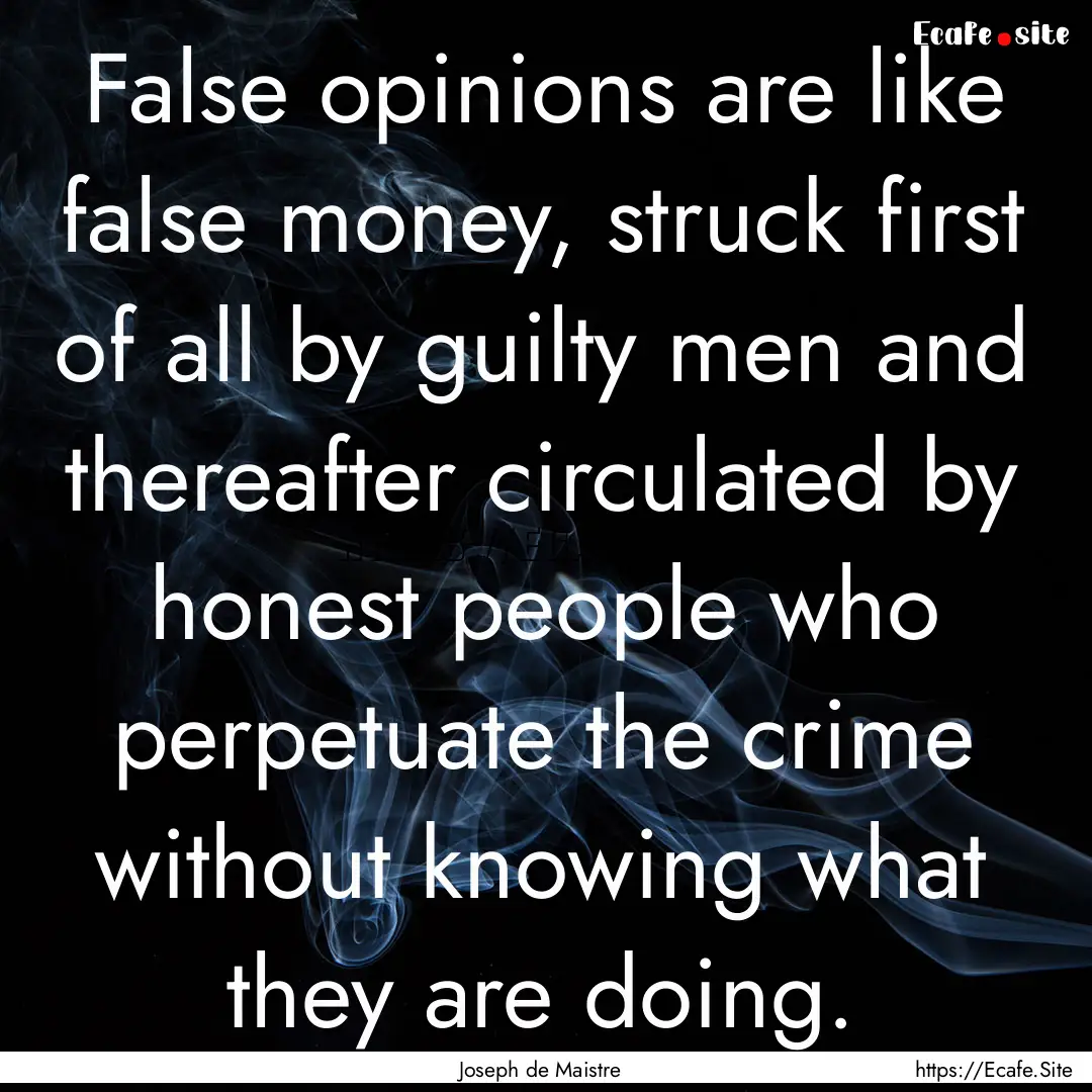 False opinions are like false money, struck.... : Quote by Joseph de Maistre