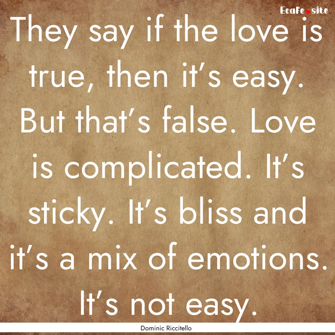 They say if the love is true, then it’s.... : Quote by Dominic Riccitello