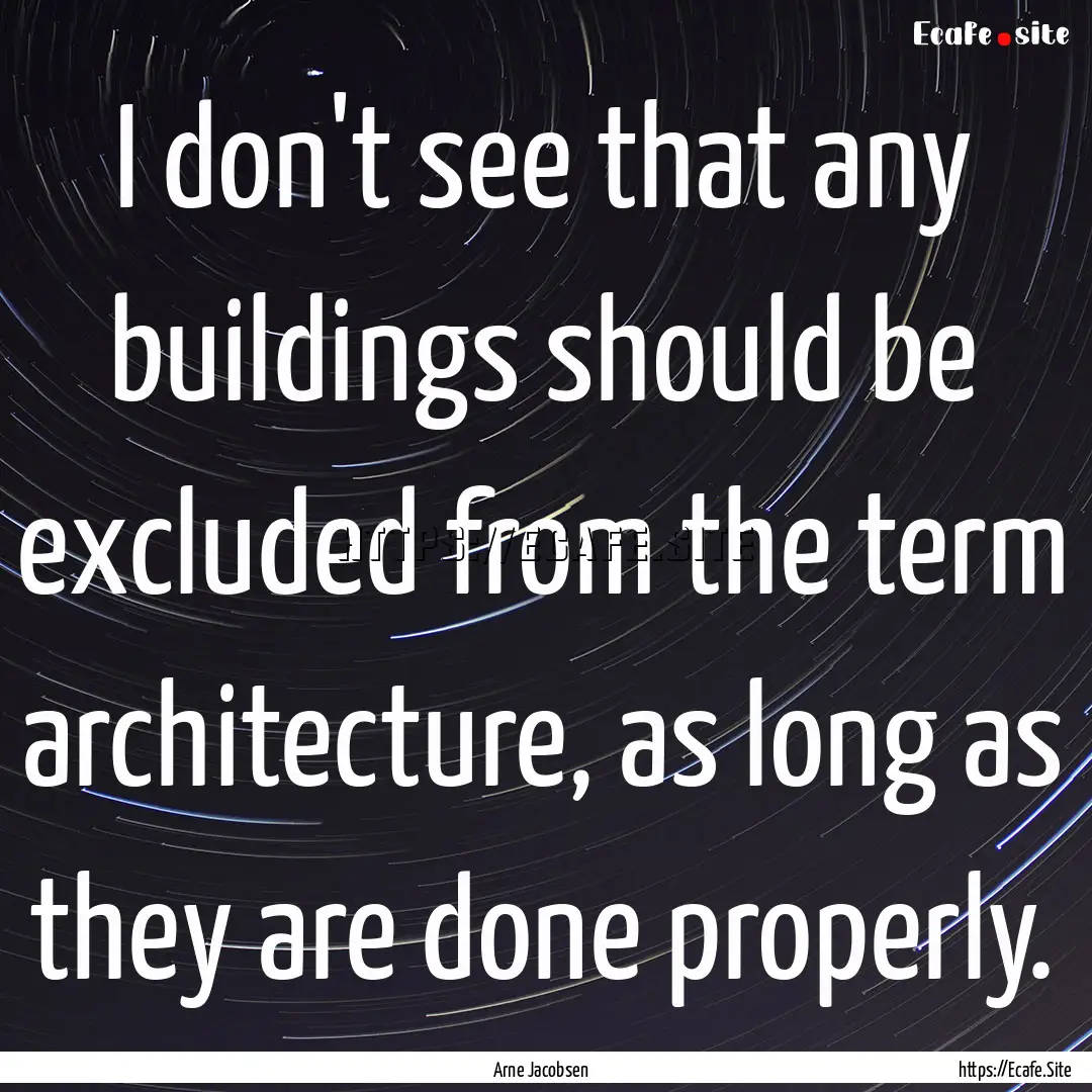 I don't see that any buildings should be.... : Quote by Arne Jacobsen