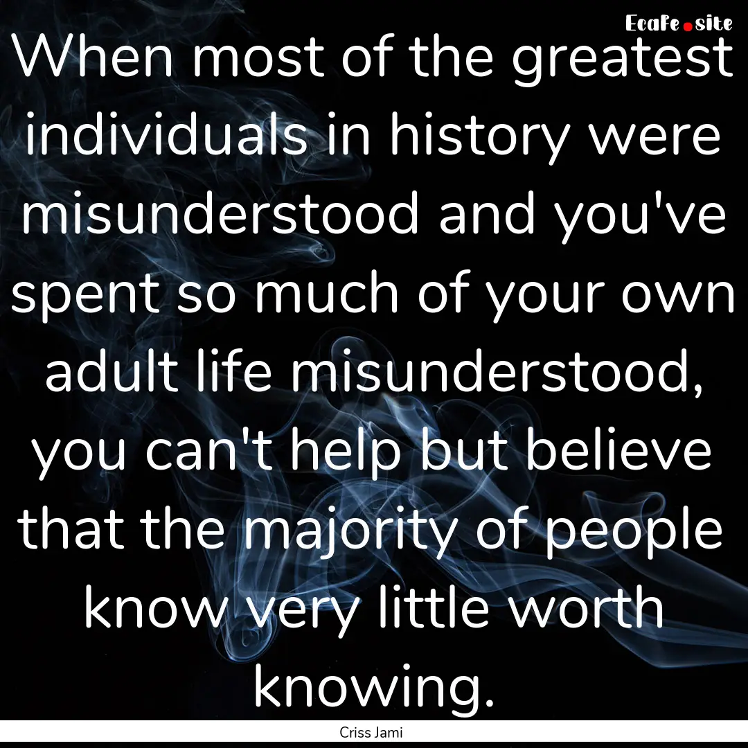 When most of the greatest individuals in.... : Quote by Criss Jami