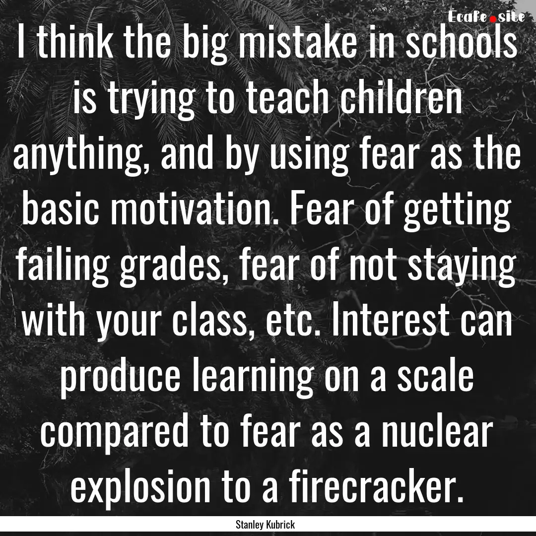 I think the big mistake in schools is trying.... : Quote by Stanley Kubrick