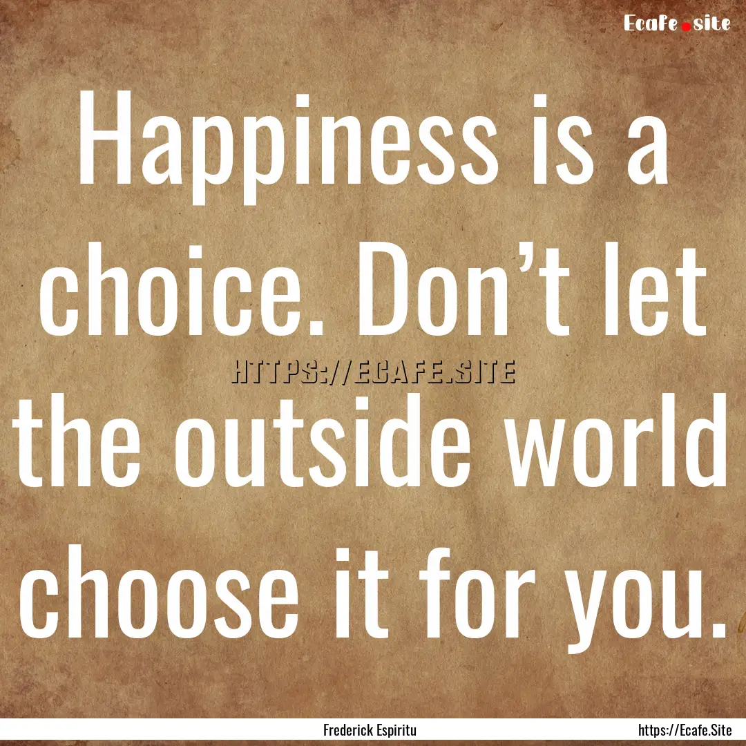 Happiness is a choice. Don’t let the outside.... : Quote by Frederick Espiritu