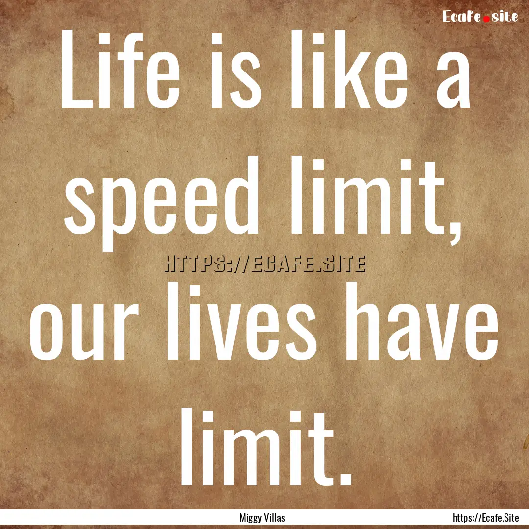 Life is like a speed limit, our lives have.... : Quote by Miggy Villas