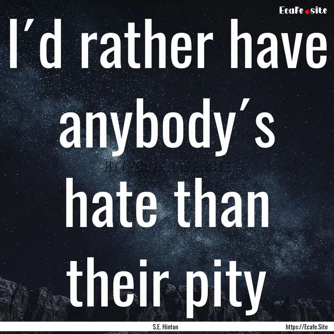 I´d rather have anybody´s hate than their.... : Quote by S.E. Hinton