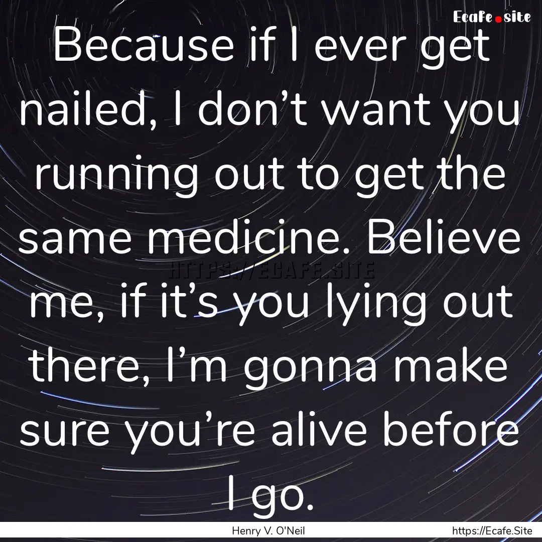 Because if I ever get nailed, I don’t want.... : Quote by Henry V. O'Neil