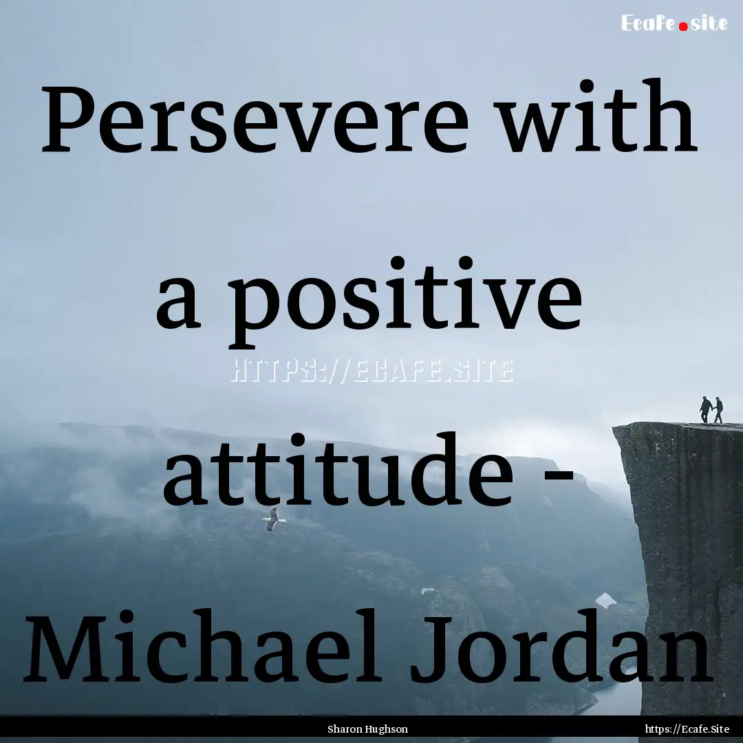 Persevere with a positive attitude - Michael.... : Quote by Sharon Hughson