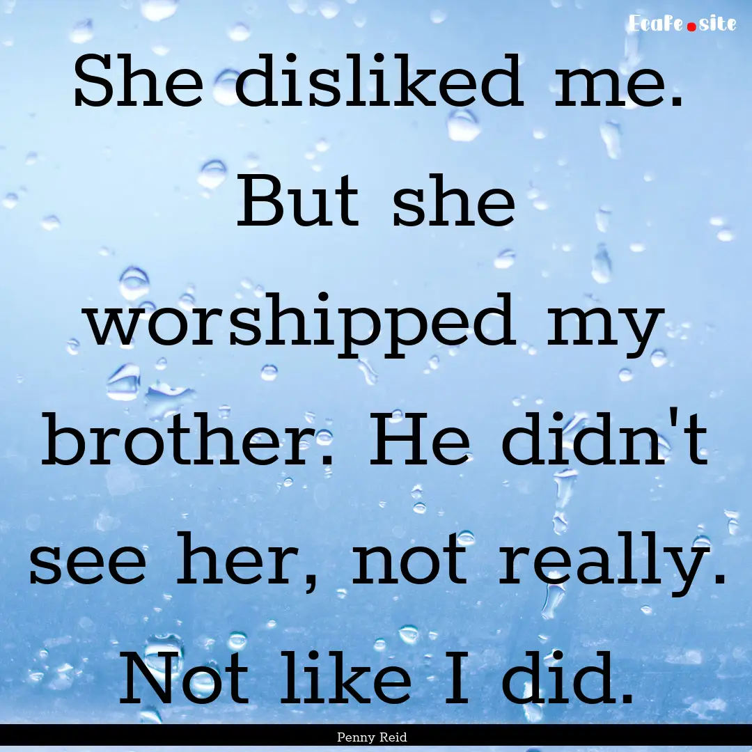 She disliked me. But she worshipped my.... : Quote by Penny Reid