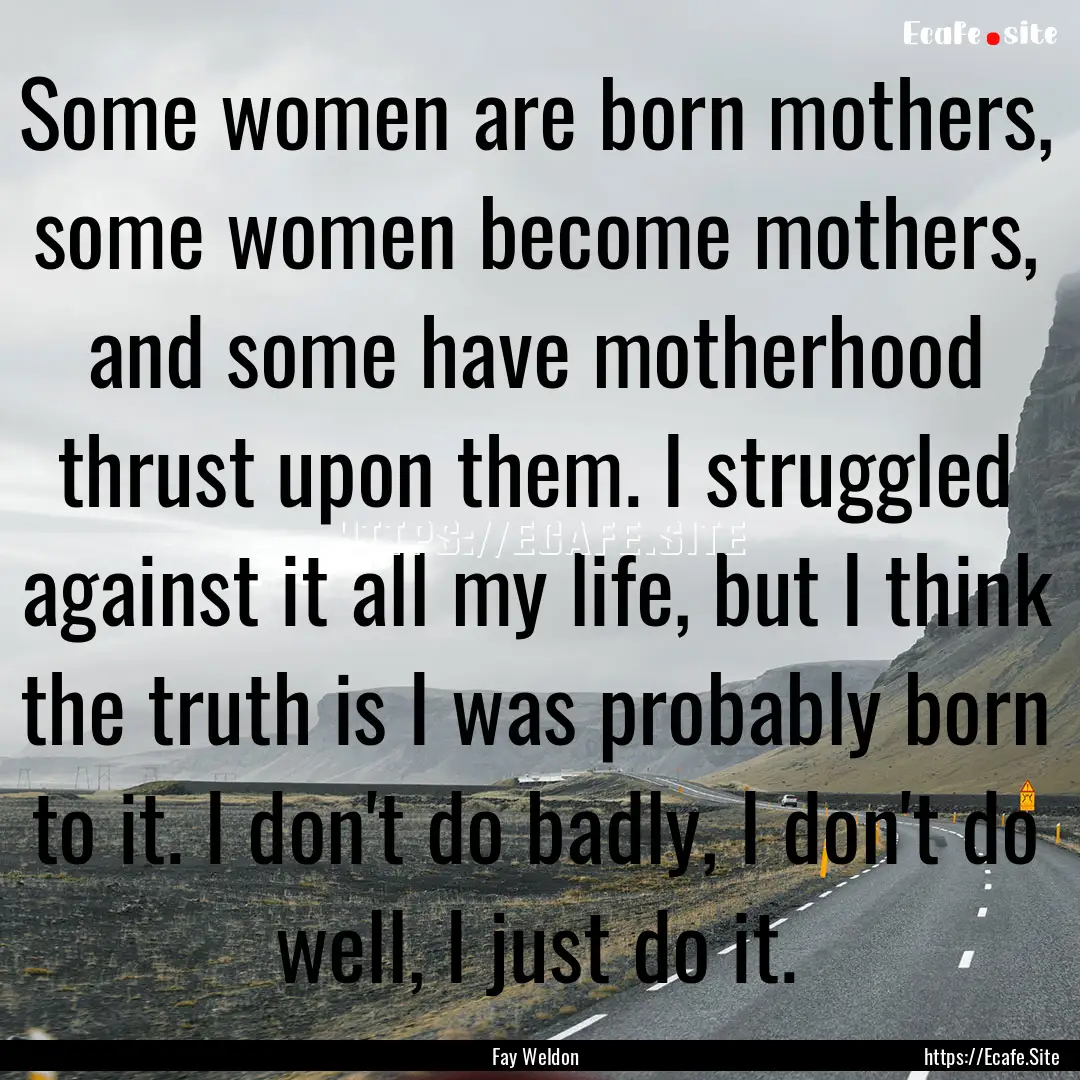 Some women are born mothers, some women become.... : Quote by Fay Weldon