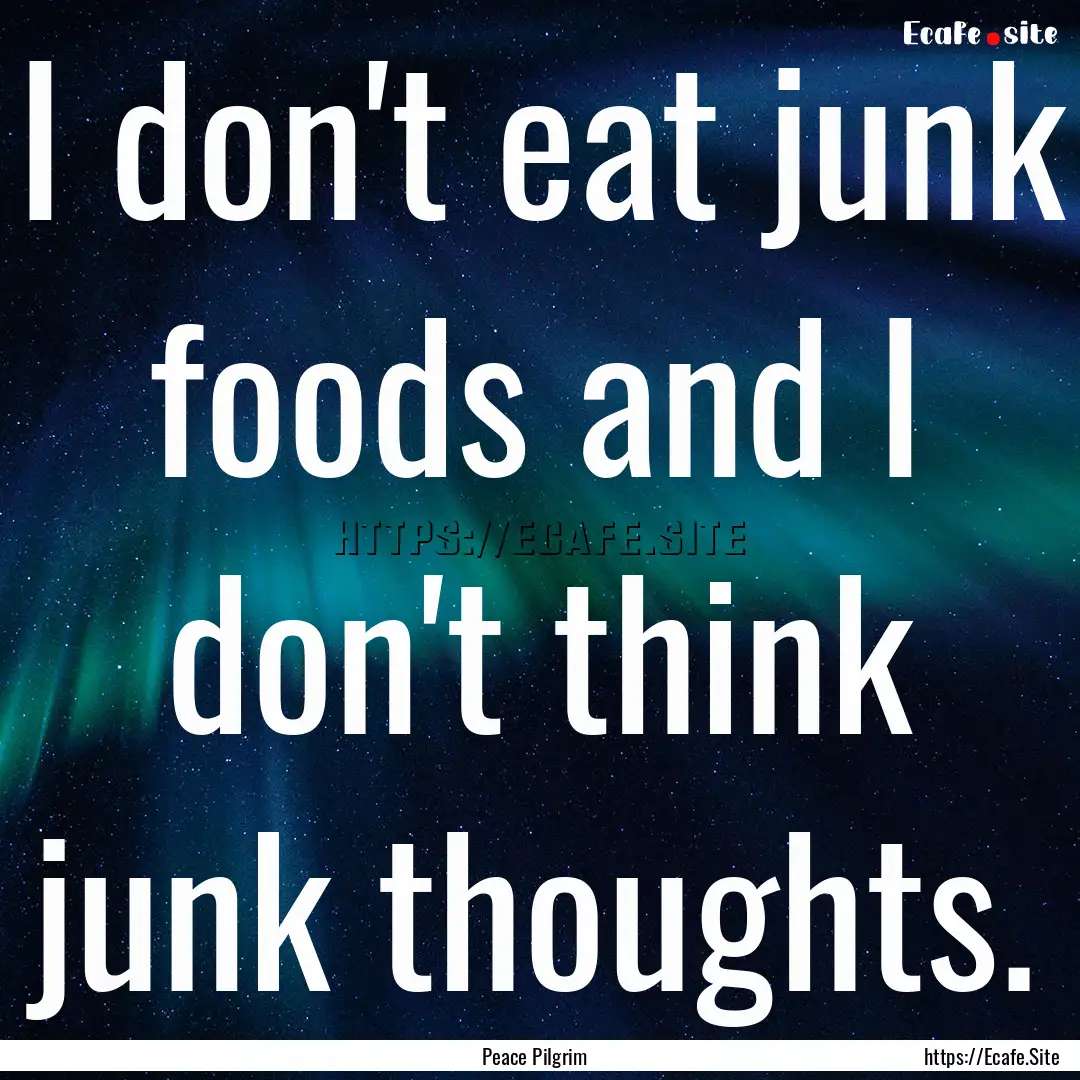 I don't eat junk foods and I don't think.... : Quote by Peace Pilgrim