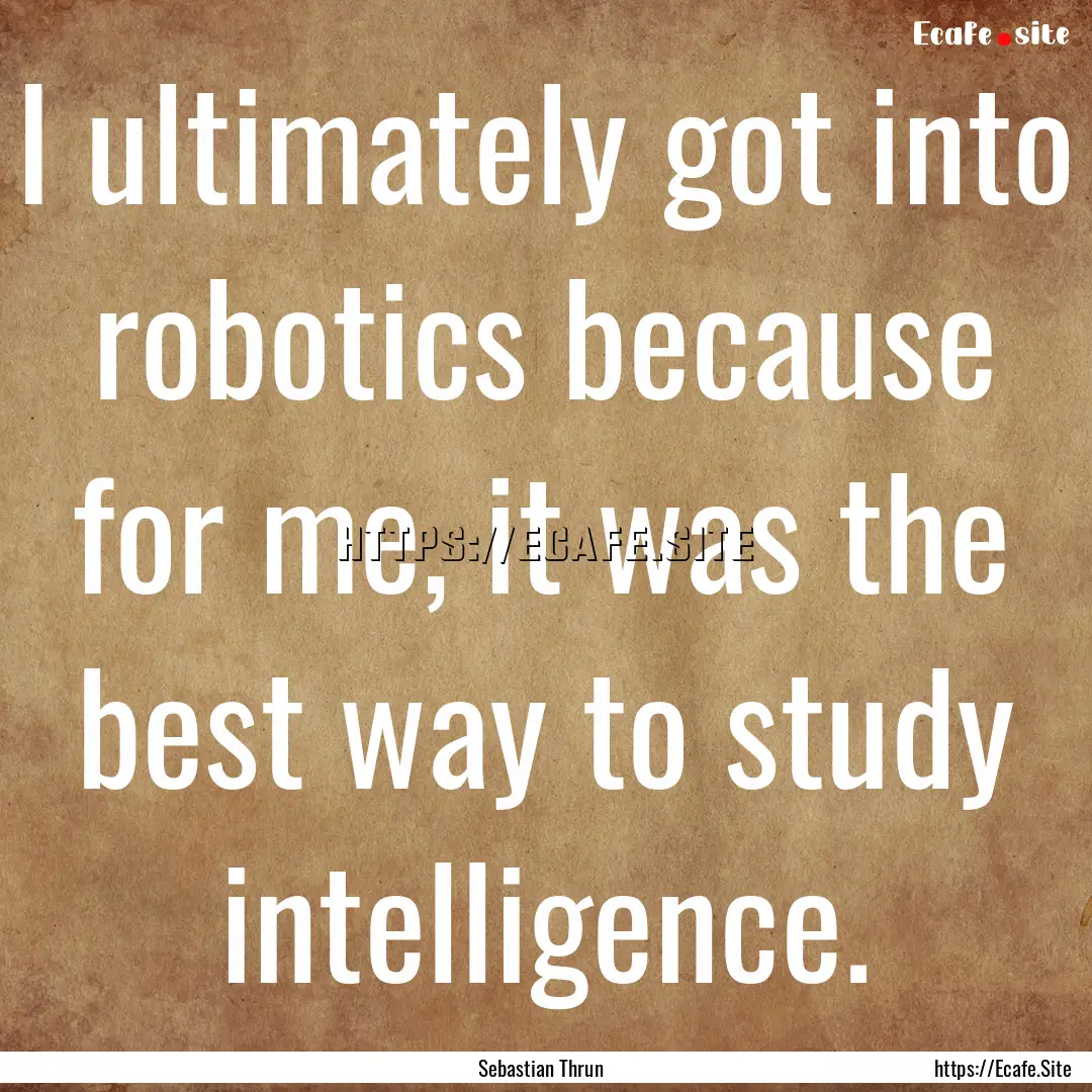 I ultimately got into robotics because for.... : Quote by Sebastian Thrun