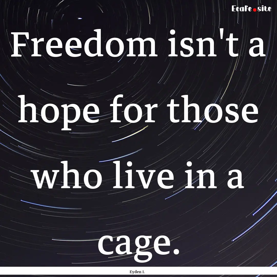 Freedom isn't a hope for those who live in.... : Quote by Eyden I.