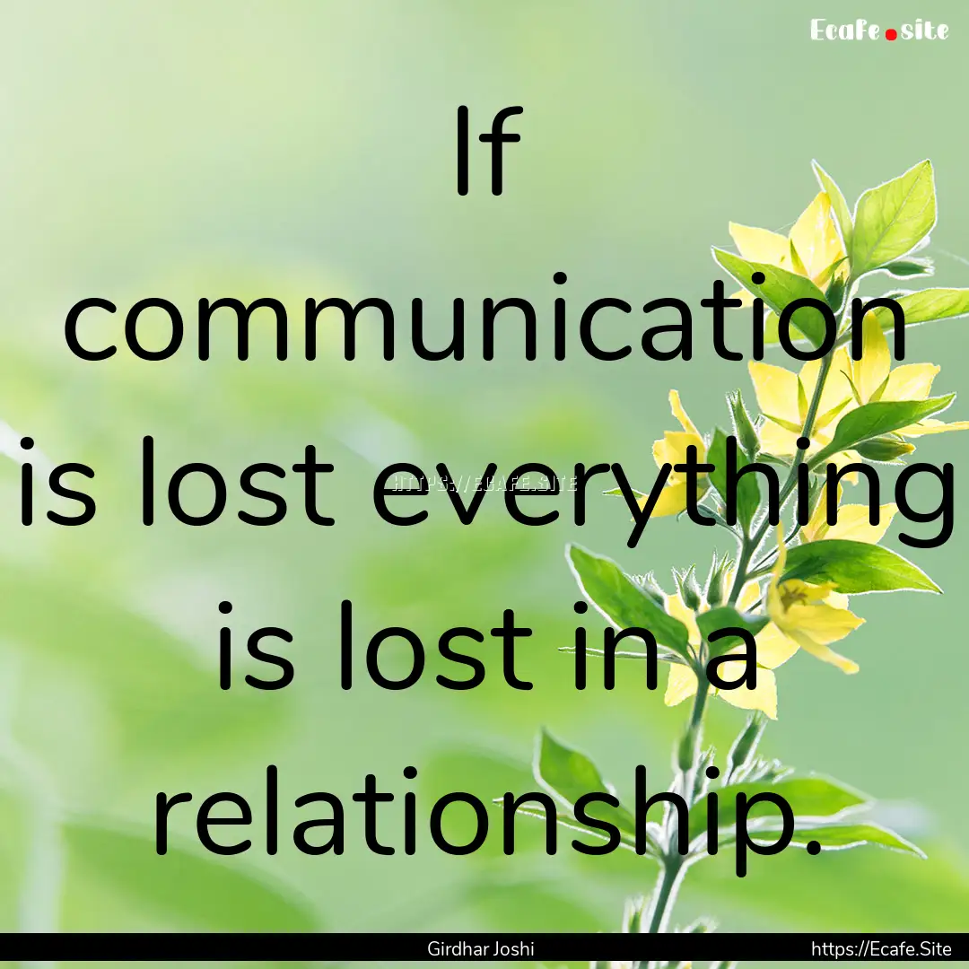 If communication is lost everything is lost.... : Quote by Girdhar Joshi