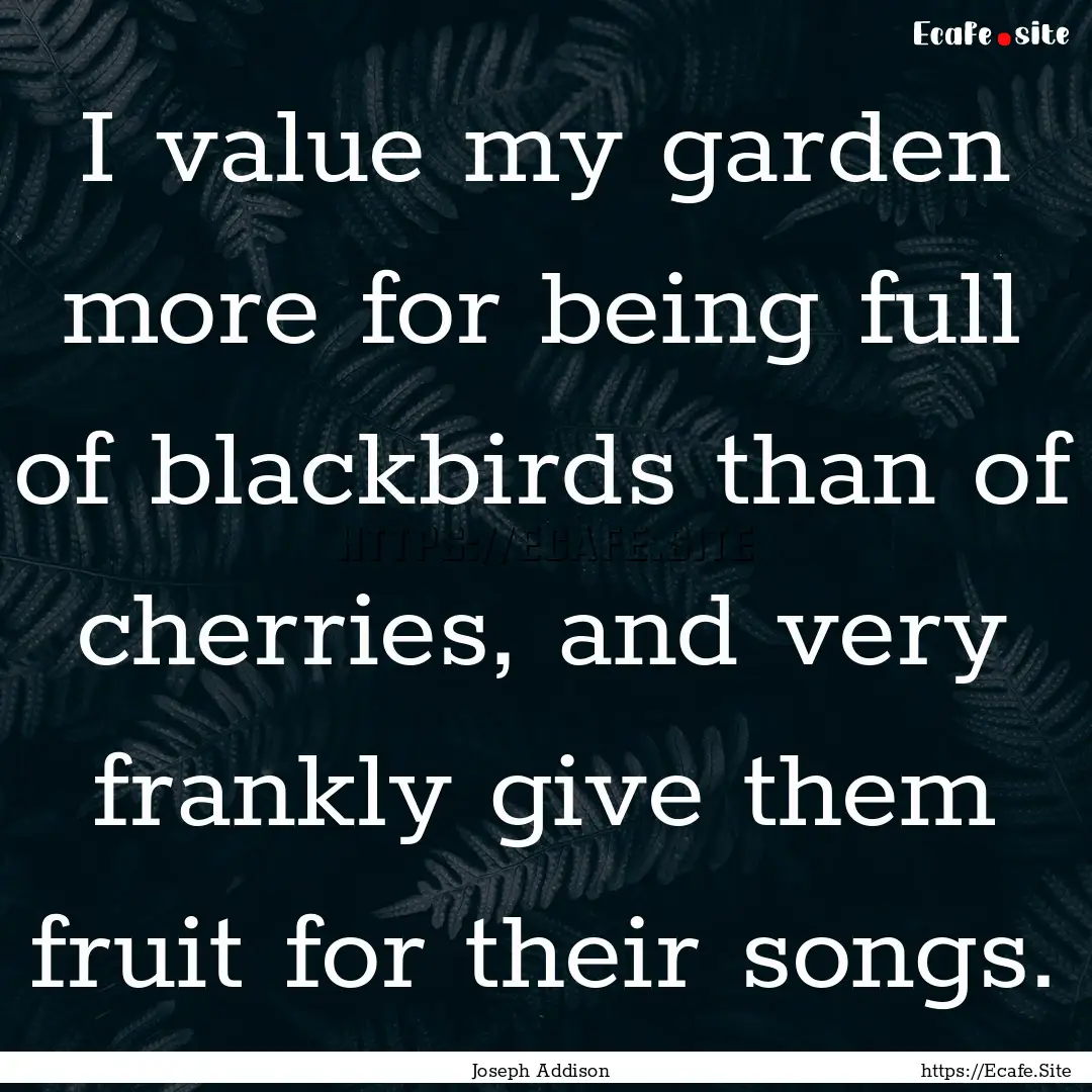 I value my garden more for being full of.... : Quote by Joseph Addison