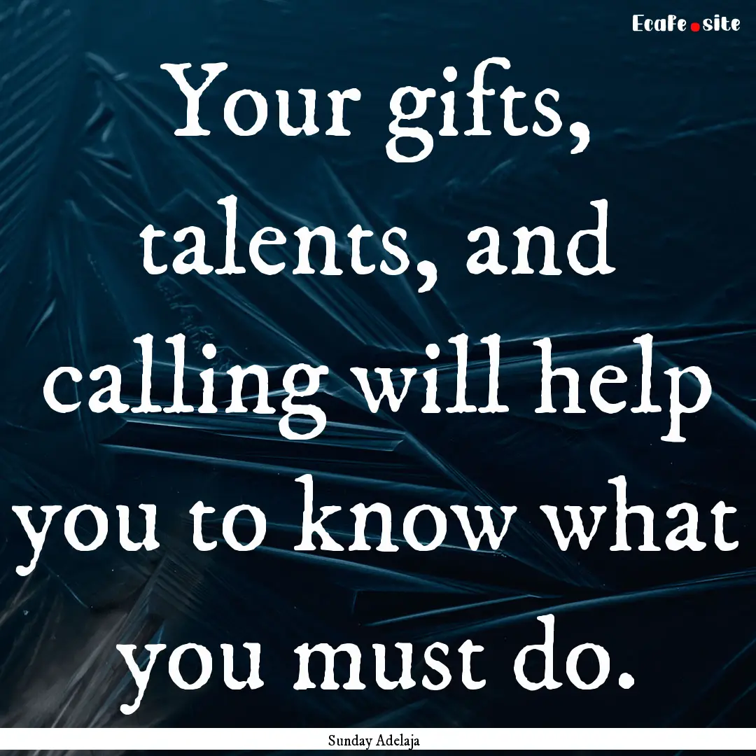 Your gifts, talents, and calling will help.... : Quote by Sunday Adelaja