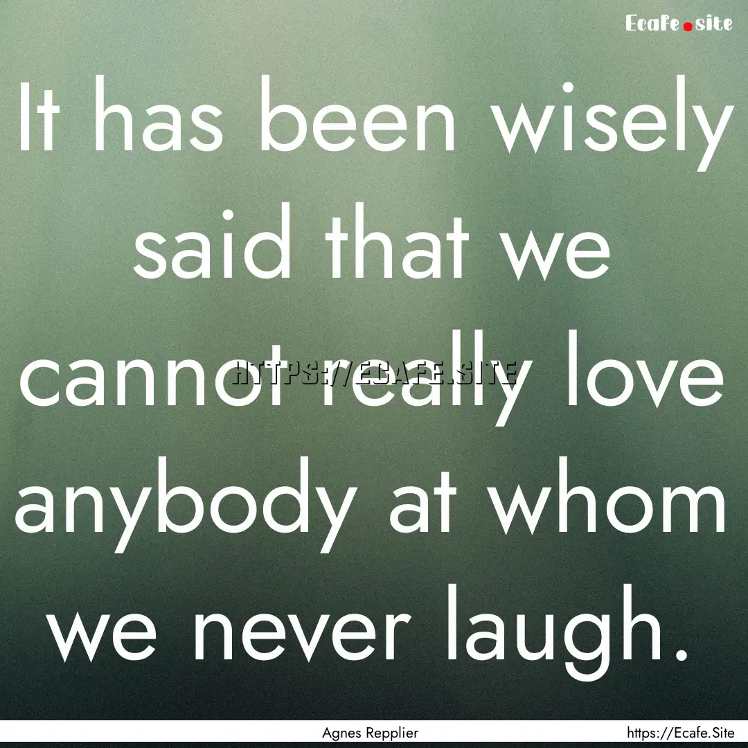 It has been wisely said that we cannot really.... : Quote by Agnes Repplier