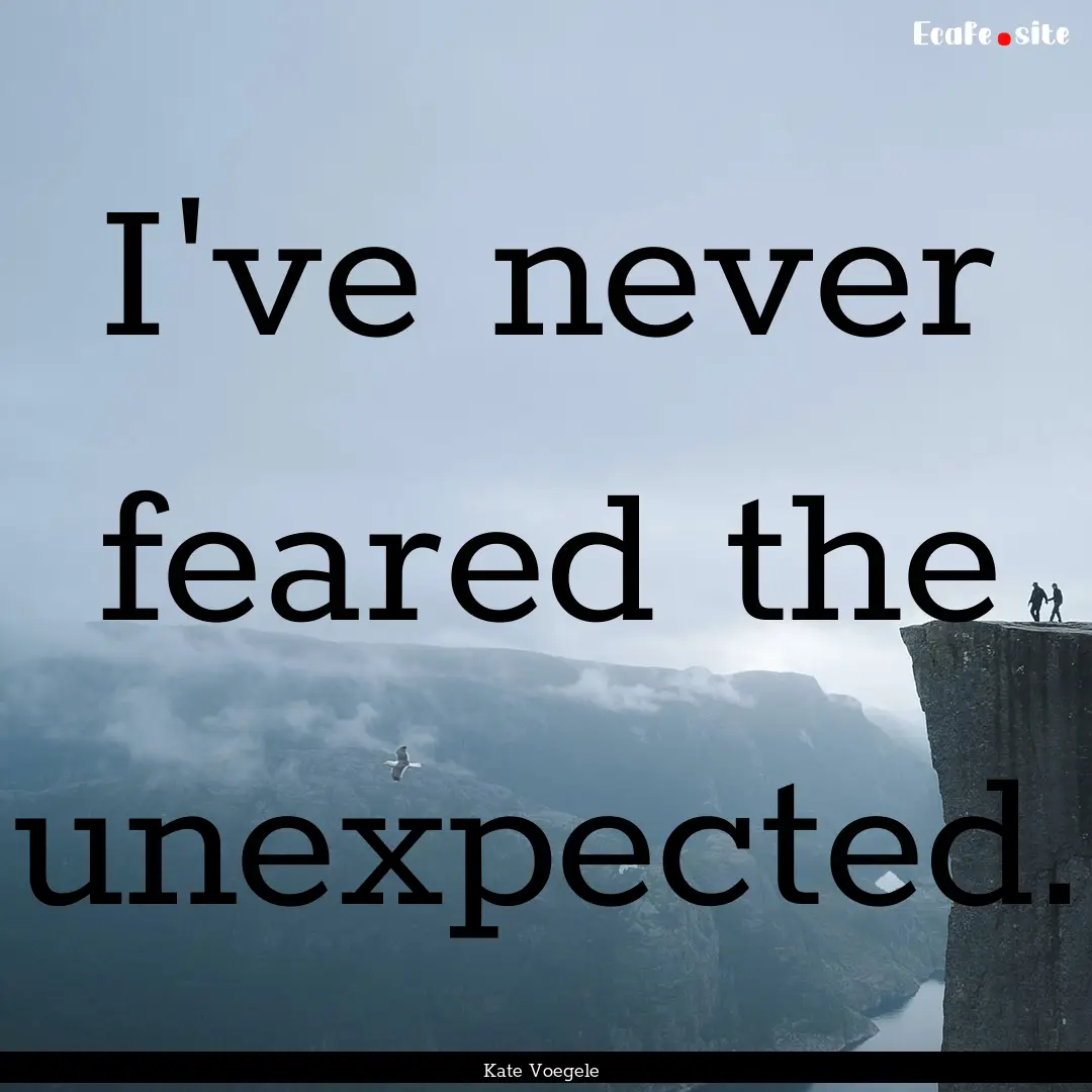 I've never feared the unexpected. : Quote by Kate Voegele