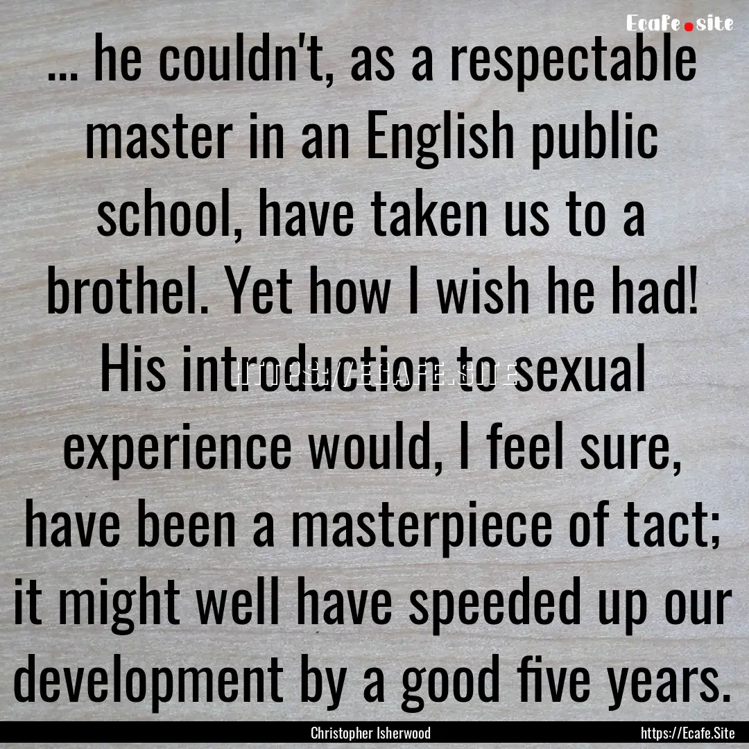 ... he couldn't, as a respectable master.... : Quote by Christopher Isherwood