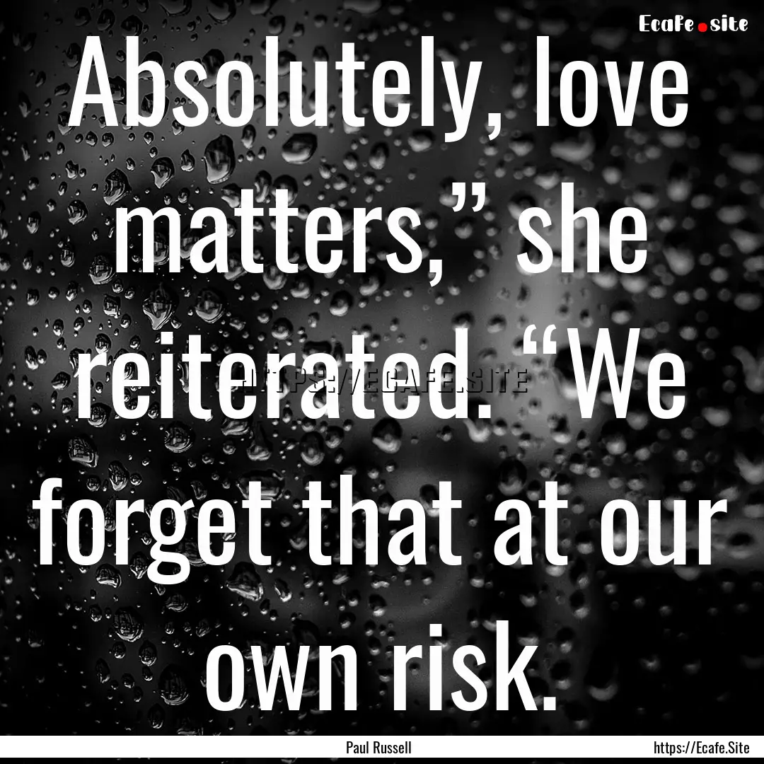 Absolutely, love matters,” she reiterated..... : Quote by Paul Russell