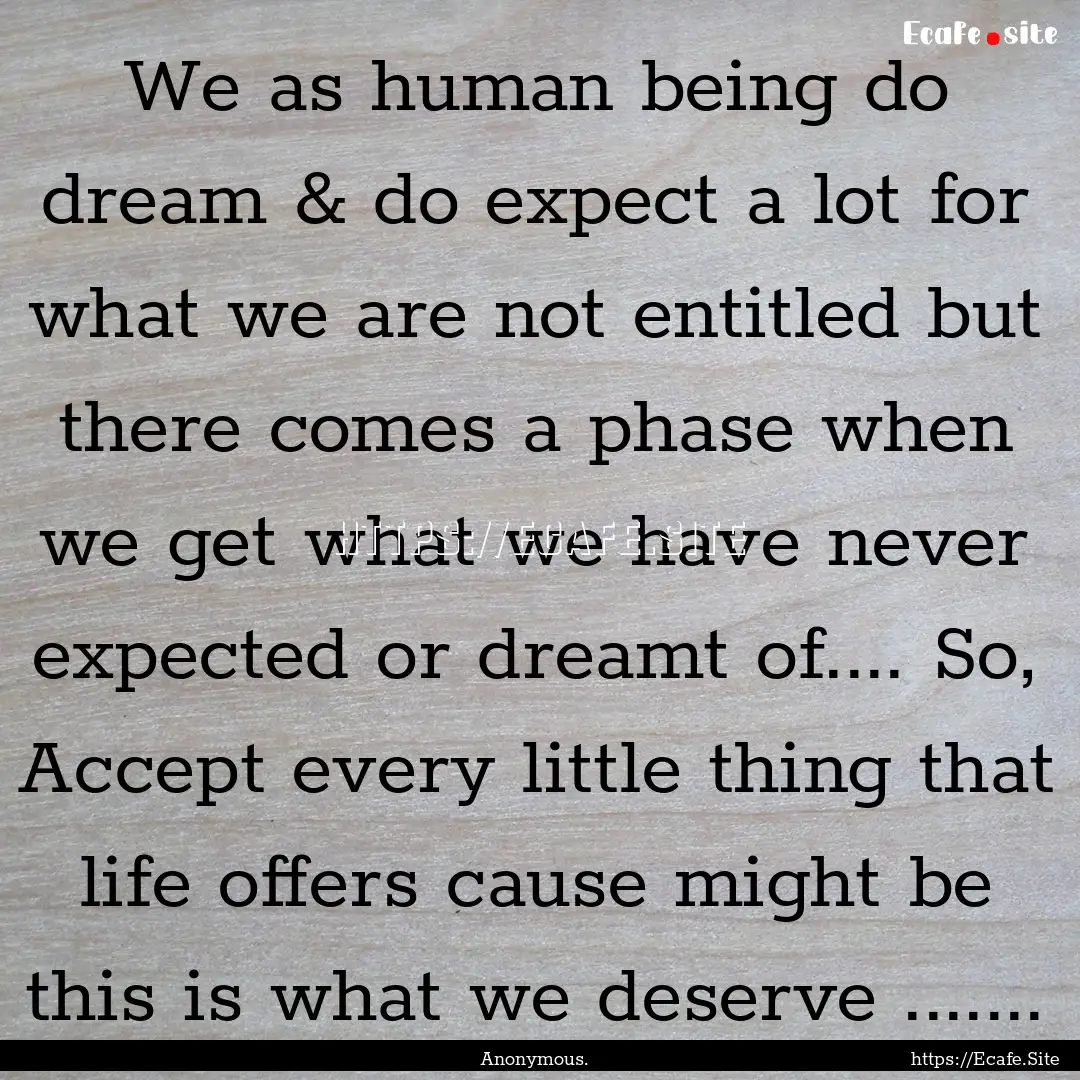 We as human being do dream & do expect a.... : Quote by Anonymous.