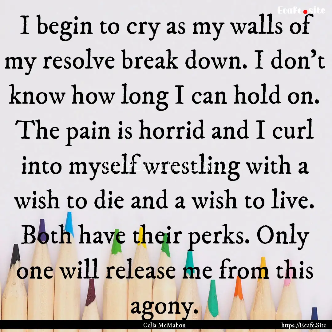 I begin to cry as my walls of my resolve.... : Quote by Celia McMahon