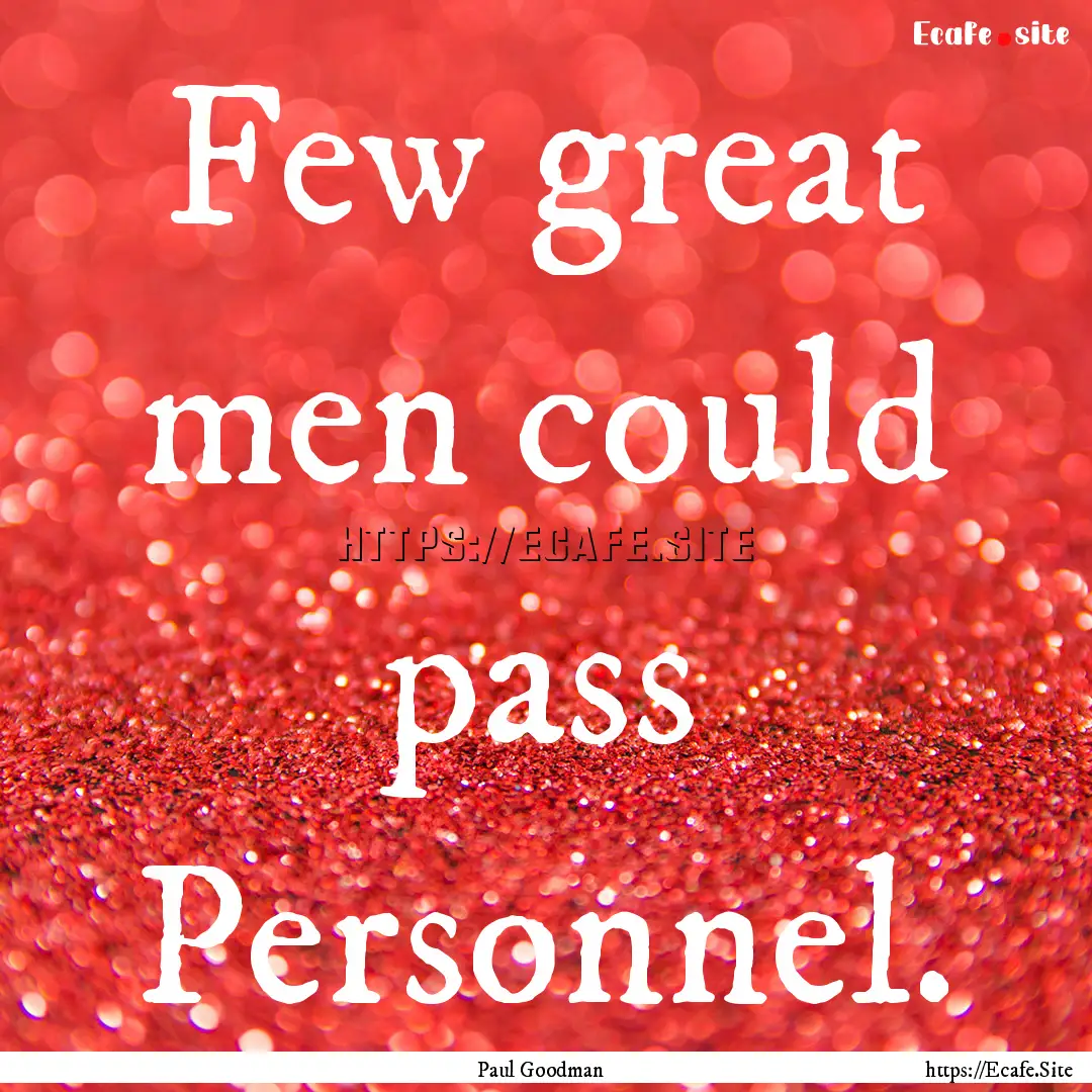 Few great men could pass Personnel. : Quote by Paul Goodman