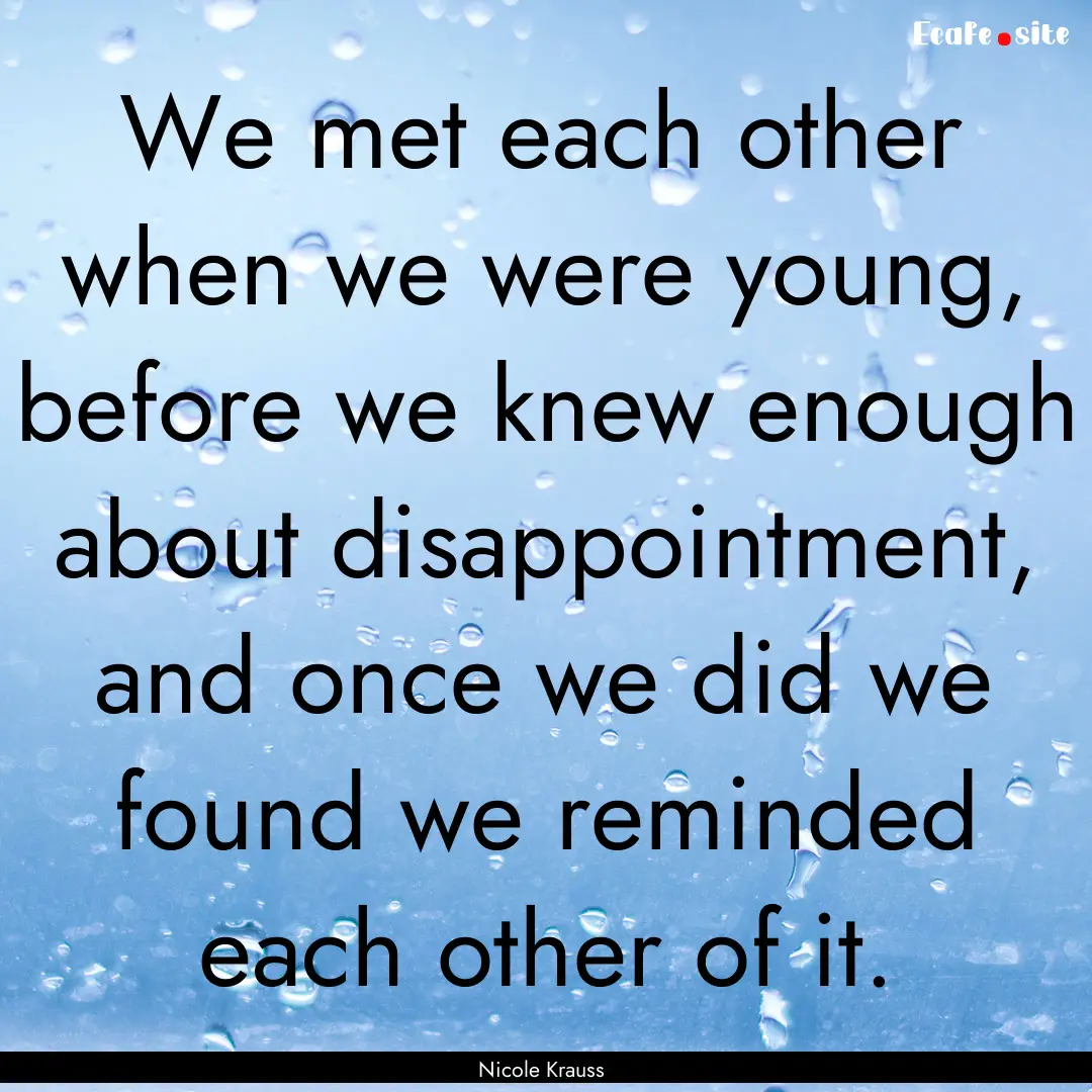 We met each other when we were young, before.... : Quote by Nicole Krauss