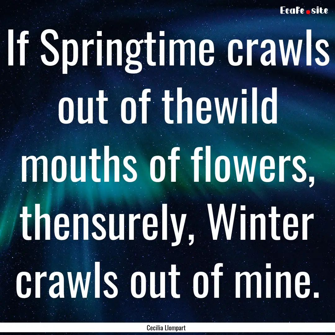 If Springtime crawls out of thewild mouths.... : Quote by Cecilia Llompart