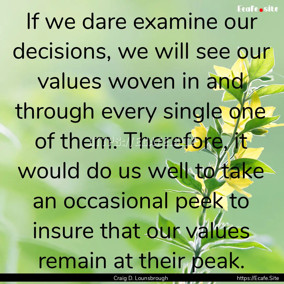 If we dare examine our decisions, we will.... : Quote by Craig D. Lounsbrough