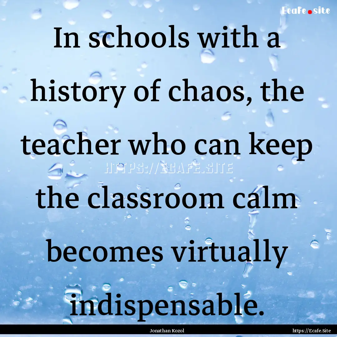 In schools with a history of chaos, the teacher.... : Quote by Jonathan Kozol