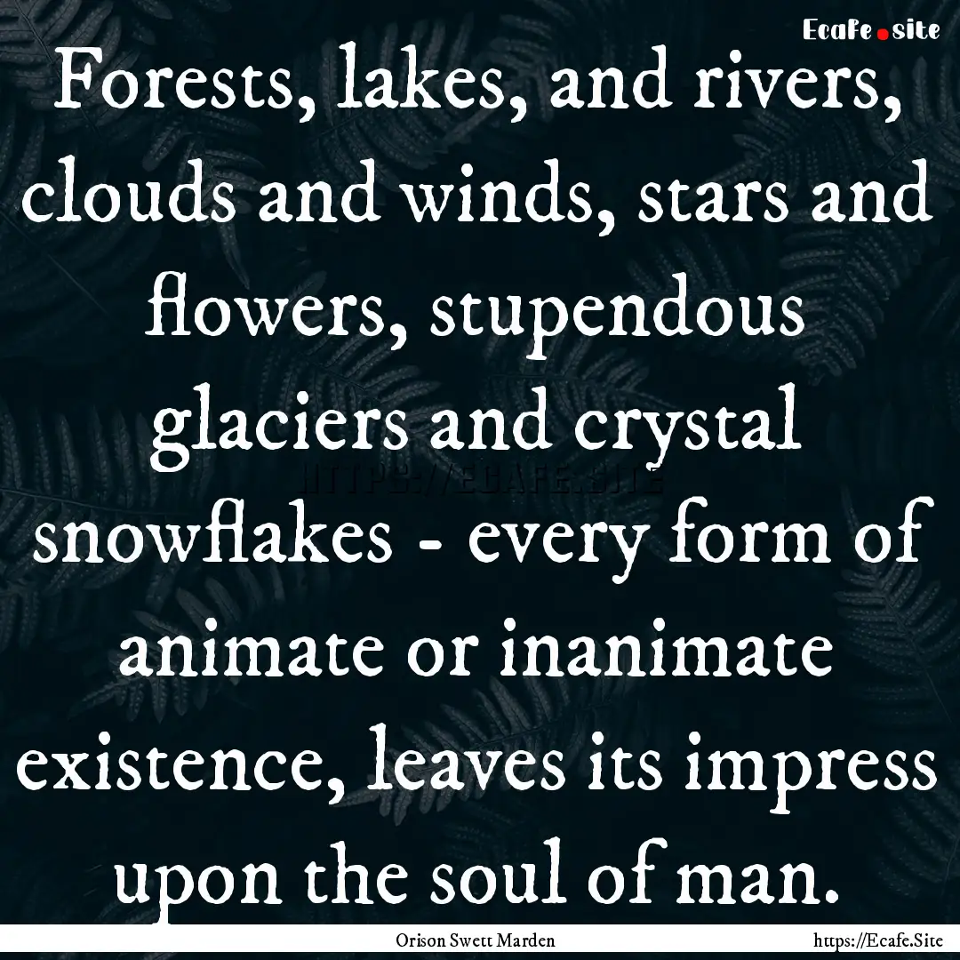 Forests, lakes, and rivers, clouds and winds,.... : Quote by Orison Swett Marden