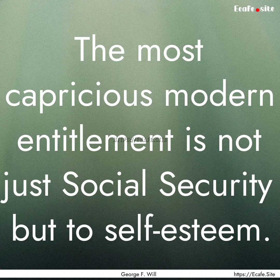 The most capricious modern entitlement is.... : Quote by George F. Will