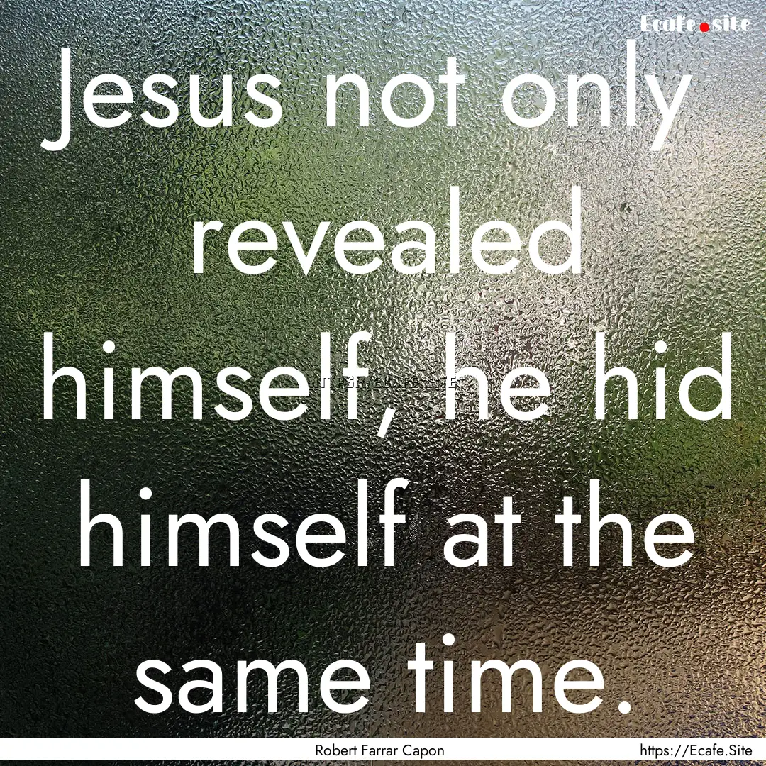 Jesus not only revealed himself, he hid himself.... : Quote by Robert Farrar Capon