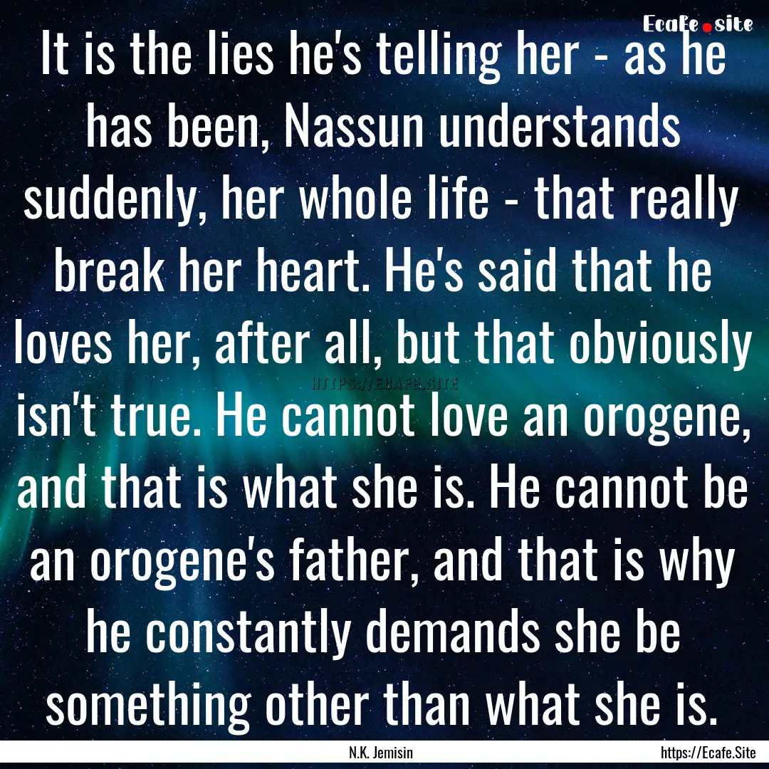 It is the lies he's telling her - as he has.... : Quote by N.K. Jemisin