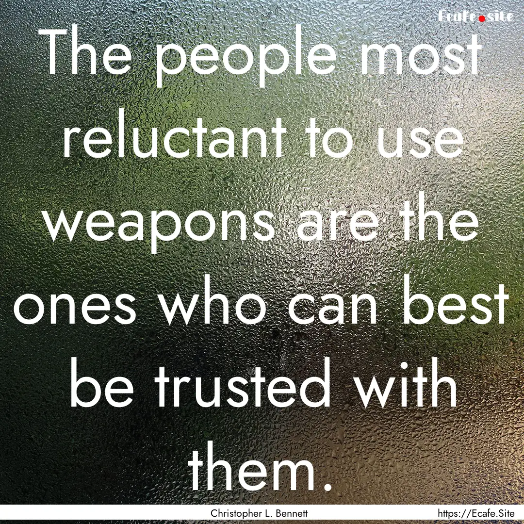 The people most reluctant to use weapons.... : Quote by Christopher L. Bennett