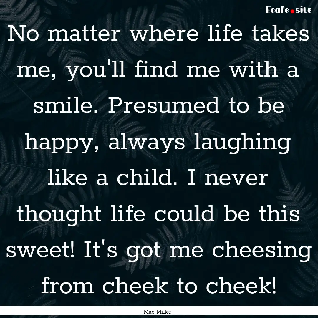 No matter where life takes me, you'll find.... : Quote by Mac Miller