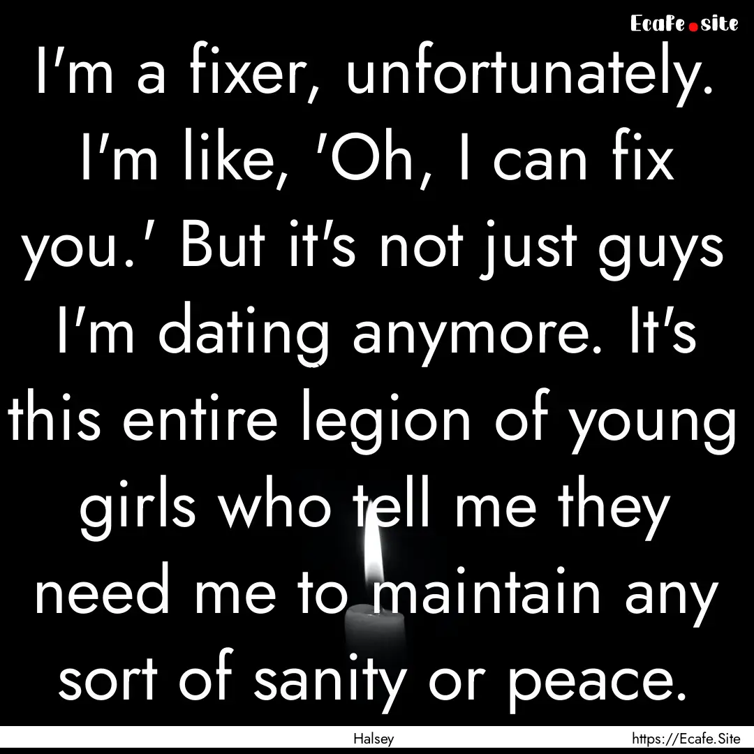 I'm a fixer, unfortunately. I'm like, 'Oh,.... : Quote by Halsey