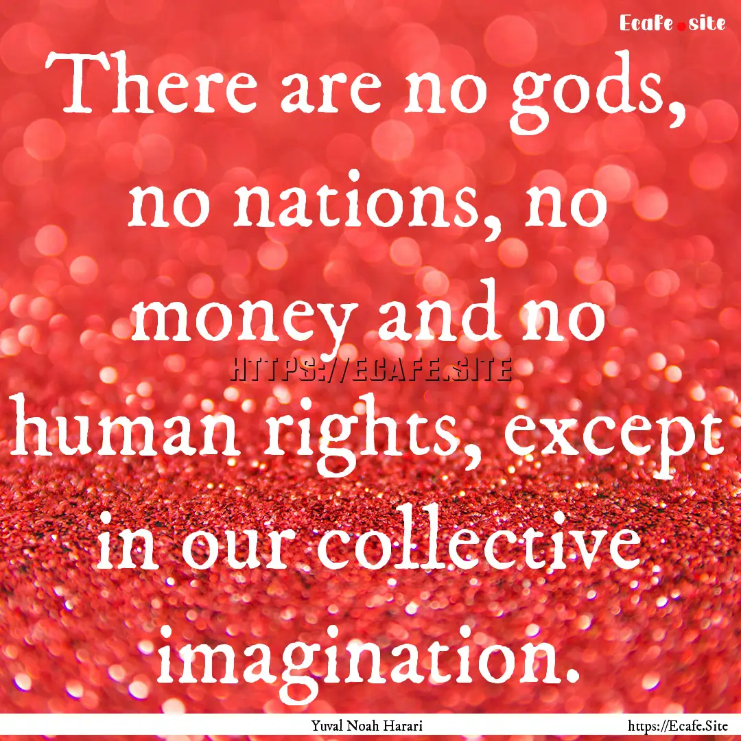 There are no gods, no nations, no money and.... : Quote by Yuval Noah Harari