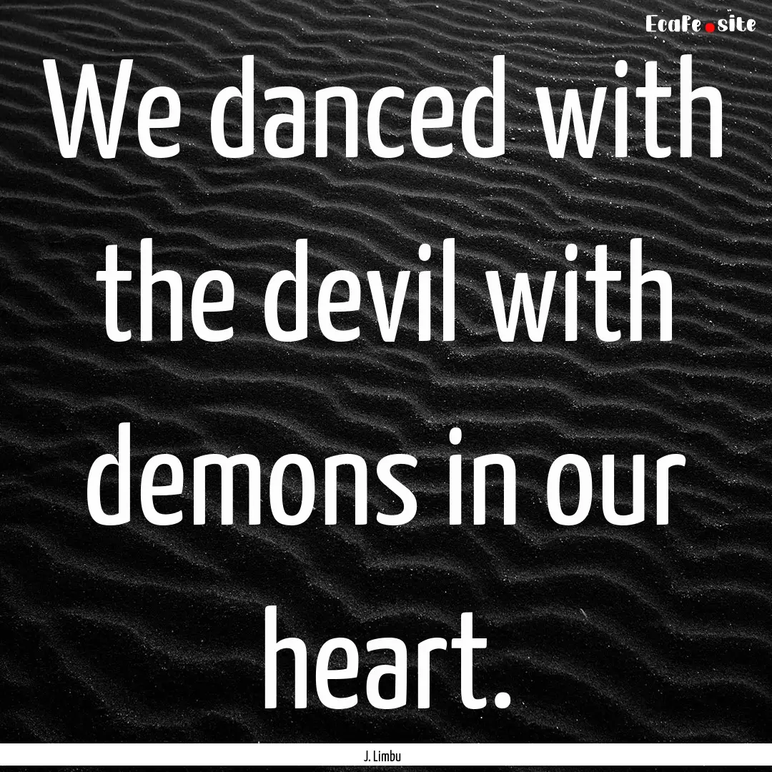 We danced with the devil with demons in our.... : Quote by J. Limbu