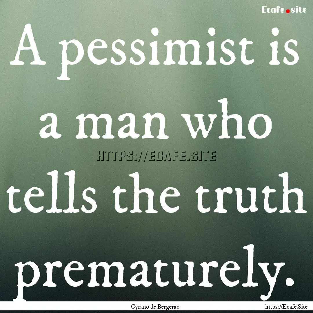 A pessimist is a man who tells the truth.... : Quote by Cyrano de Bergerac