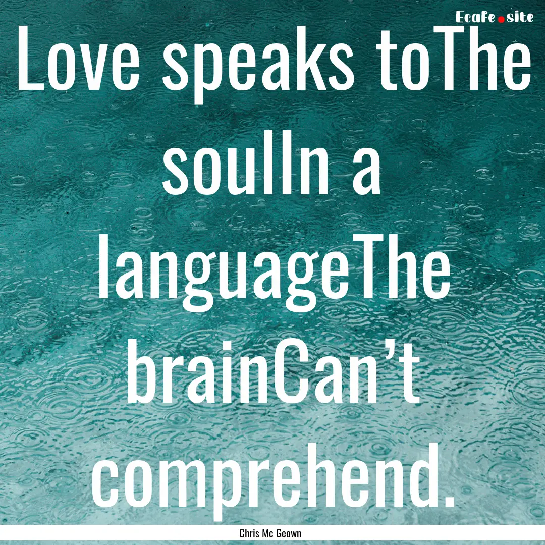 Love speaks toThe soulIn a languageThe brainCan’t.... : Quote by Chris Mc Geown