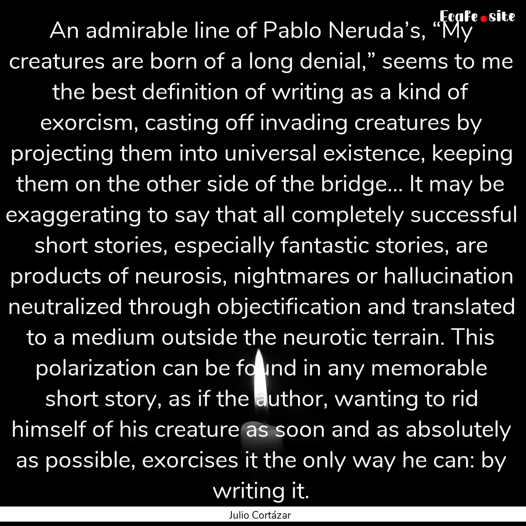 An admirable line of Pablo Neruda’s, “My.... : Quote by Julio Cortázar