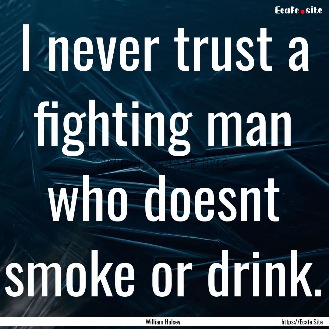 I never trust a fighting man who doesnt smoke.... : Quote by William Halsey