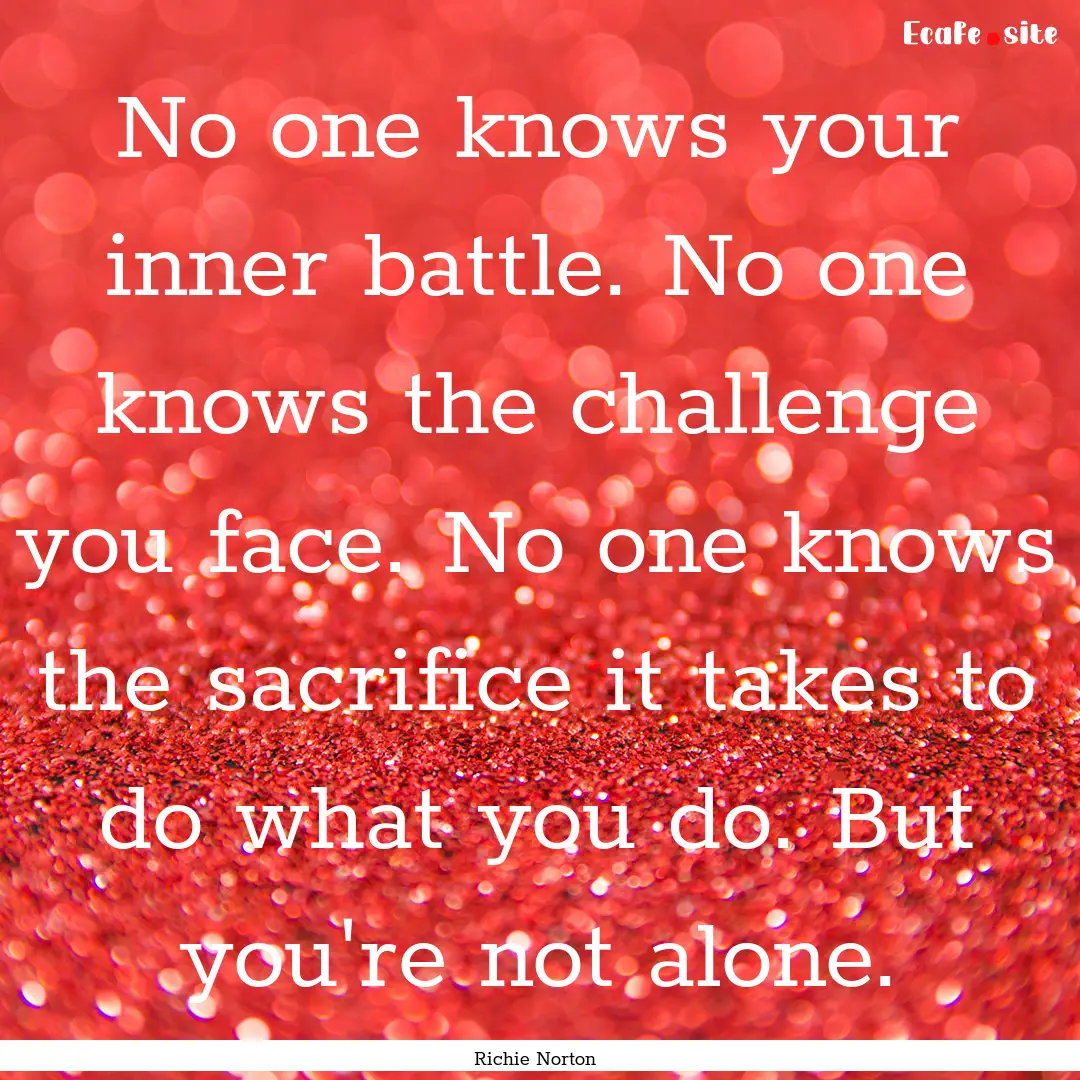 No one knows your inner battle. No one knows.... : Quote by Richie Norton