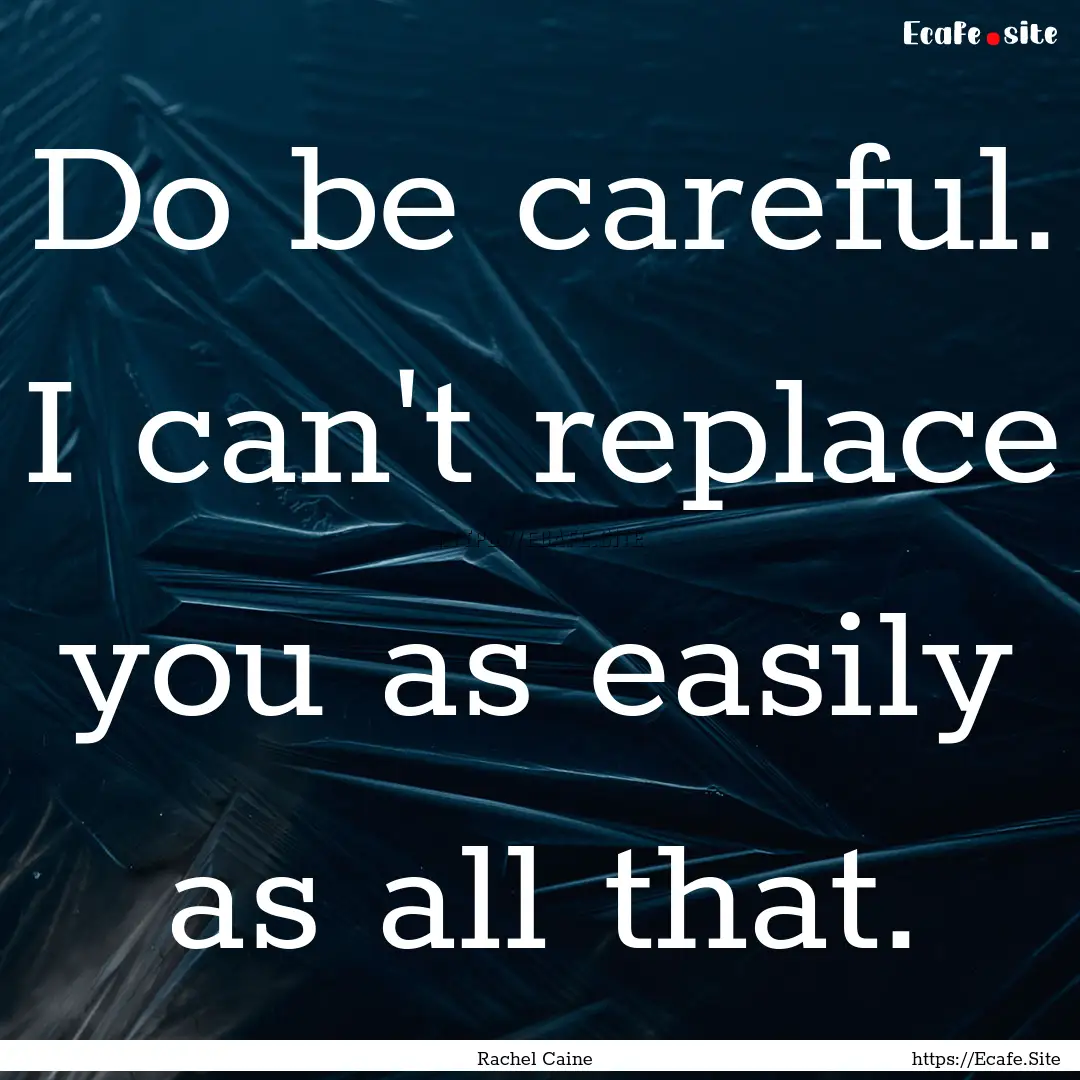 Do be careful. I can't replace you as easily.... : Quote by Rachel Caine