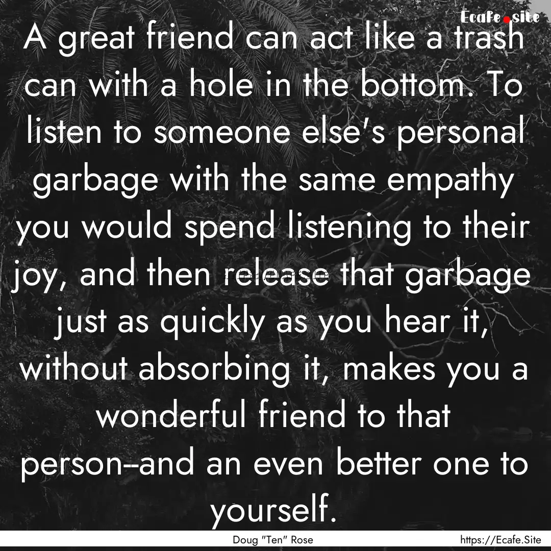 A great friend can act like a trash can with.... : Quote by Doug 