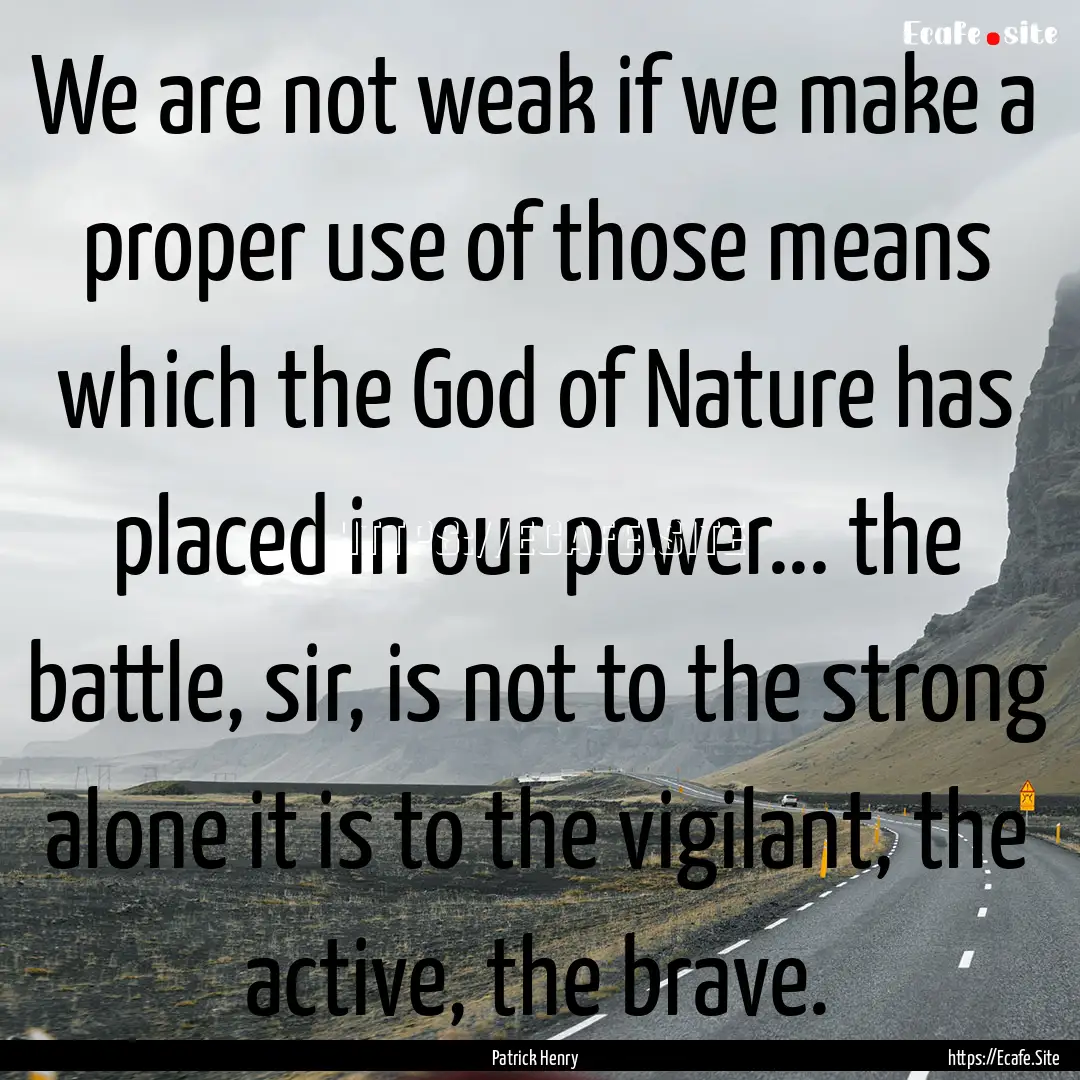 We are not weak if we make a proper use of.... : Quote by Patrick Henry