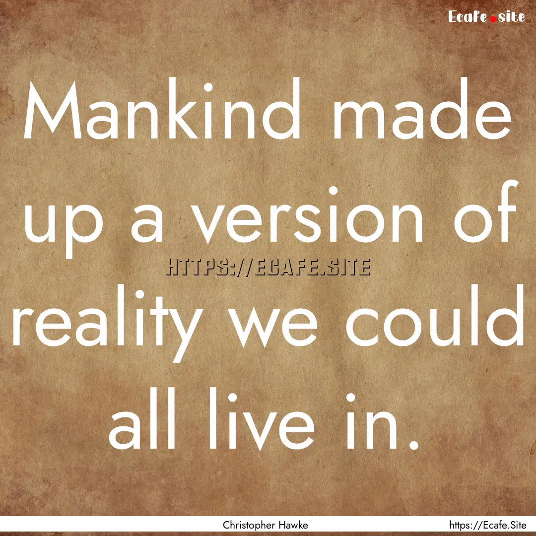 Mankind made up a version of reality we could.... : Quote by Christopher Hawke